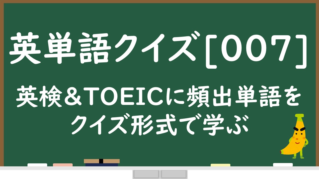 英単語クイズ 英検 Toeicに頻出な英単語を問題形式で覚えてみよう 007 じぃ じの英語道場